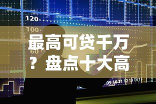 最高可贷千万?盘点十大高额度贷款平台申请条件与注意事项 最高可贷千万?盘点十大高额度贷款平台申请条件与注意事项