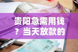 贵阳急需用钱？当天放款的小额贷款平台推荐