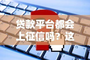 贷款平台都会上征信吗？这些知识点必须了解