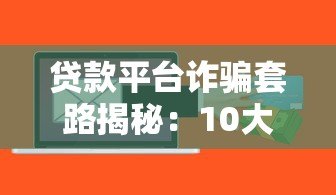 贷款平台诈骗套路揭秘:10大真实案例教你避坑 贷款平台诈骗套路揭秘:10大真实案例教你避坑