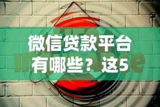 微信贷款平台有哪些？这5个正规借款渠道安全又靠谱