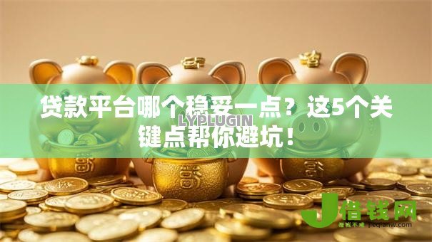 贷款平台哪个稳妥一点？这5个关键点帮你避坑！