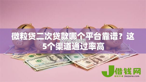 微粒贷二次贷款哪个平台靠谱?这5个渠道通过率高 微粒贷二次贷款哪个平台靠谱?这5个渠道通过率高