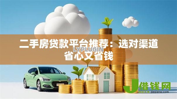 二手房贷款平台推荐：选对渠道省心又省钱