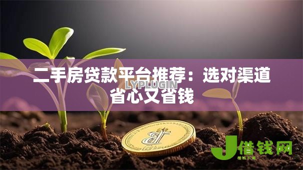 二手房贷款平台推荐：选对渠道省心又省钱