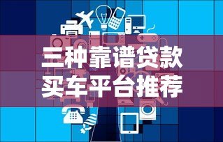 三种靠谱贷款买车平台推荐：银行、汽车金融、互联网金融