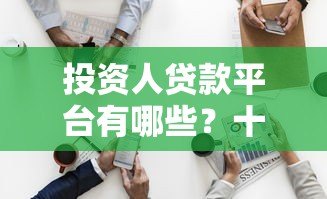 投资人贷款平台有哪些？十大正规渠道及选择技巧