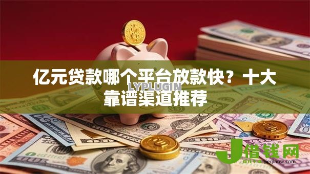 亿元贷款哪个平台放款快?十大靠谱渠道推荐 亿元贷款哪个平台放款快?十大靠谱渠道推荐