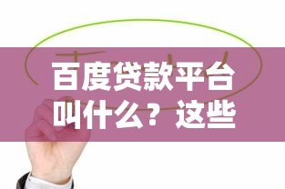 百度贷款平台叫什么？这些正规产品值得了解