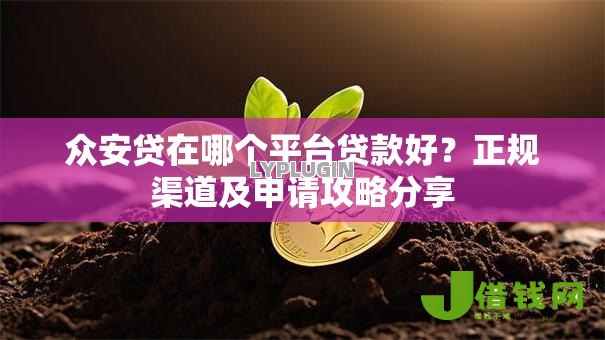 众安贷在哪个平台贷款好?正规渠道及申请攻略分享 众安贷在哪个平台贷款好?正规渠道及申请攻略分享