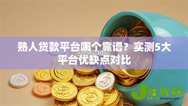 熟人贷款平台哪个靠谱？实测5大平台优缺点对比