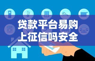 贷款平台易购上征信吗安全吗？真实情况全解析