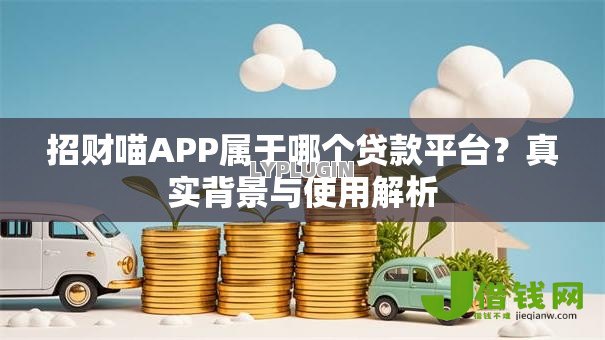 招财喵APP属于哪个贷款平台？真实背景与使用解析
