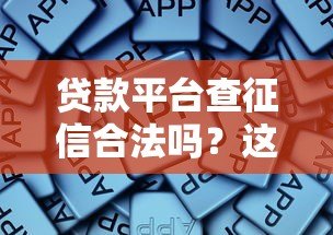 贷款平台查征信合法吗?这些知识点必须掌握 贷款平台查征信合法吗?这些知识点必须掌握