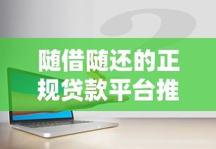 随借随还的正规贷款平台推荐：安全灵活，随用随取