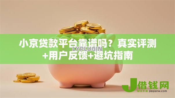 小京贷款平台靠谱吗？真实评测+用户反馈+避坑指南