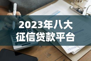 2023年八大征信贷款平台推荐：正规靠谱，快速到账