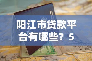 阳江市贷款平台有哪些？5个正规渠道推荐及申请指南