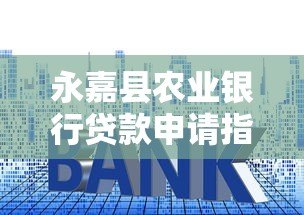 永嘉县农业银行贷款申请指南:利率、条件、流程全解析 永嘉县农业银行贷款申请指南:利率、条件、流程全解析