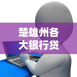 楚雄州各大银行贷款平台推荐及申请攻略
