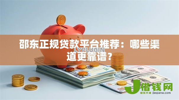 邵东正规贷款平台推荐：哪些渠道更靠谱？