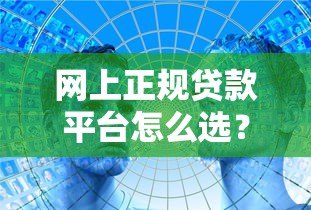 网上正规贷款平台怎么选？教你5招识别靠谱渠道
