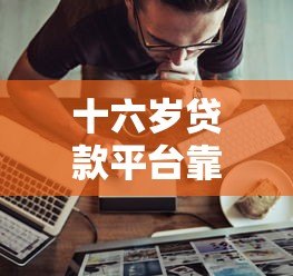十六岁贷款平台靠谱吗？未成年人贷款风险与合法解析
