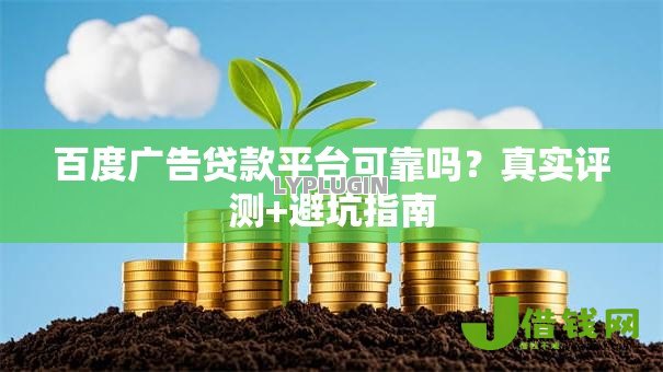 百度广告贷款平台可靠吗？真实评测+避坑指南