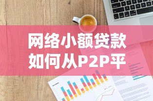 网络小额贷款如何从P2P平台崛起？揭秘借贷市场变革之路