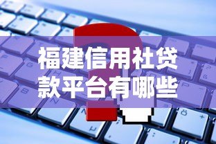 福建信用社贷款平台有哪些?最新推荐及申请攻略 福建信用社贷款平台有哪些?最新推荐及申请攻略