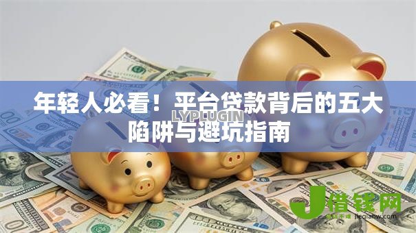 年轻人必看！平台贷款背后的五大陷阱与避坑指南