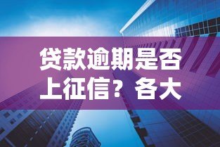 贷款逾期是否上征信？各大平台规定详解