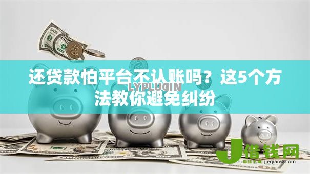还贷款怕平台不认账吗？这5个方法教你避免纠纷