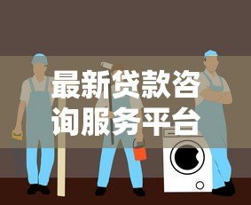最新贷款咨询服务平台官网:正规机构推荐,快速申请指南 最新贷款咨询服务平台官网:正规机构推荐,快速申请指南