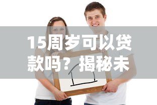 15周岁可以贷款吗？揭秘未成年借贷限制与正规渠道