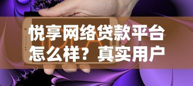 悦享网络贷款平台怎么样?真实用户评测与贷款流程解析 悦享网络贷款平台怎么样?真实用户评测与贷款流程解析