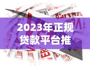 2023年正规贷款平台推荐：安全可靠的借贷渠道盘点