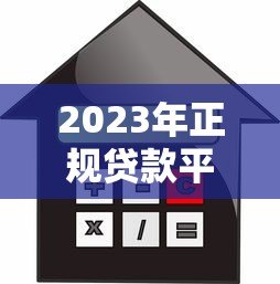 2023年正规贷款平台推荐：安全可靠的借贷渠道盘点