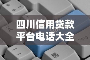 四川信用贷款平台电话大全：正规渠道及申请指南（2023最新）