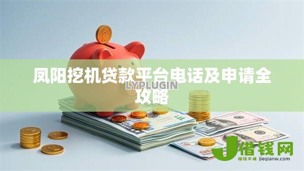 凤阳挖机贷款平台电话及申请全攻略 凤阳挖机贷款平台电话及申请全攻略