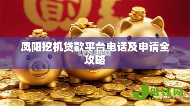 凤阳挖机贷款平台电话及申请全攻略 凤阳挖机贷款平台电话及申请全攻略