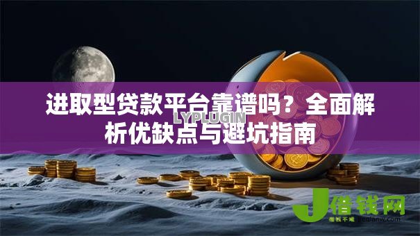 进取型贷款平台靠谱吗?全面解析优缺点与避坑指南 进取型贷款平台靠谱吗?全面解析优缺点与避坑指南