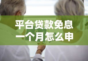平台贷款免息一个月怎么申请？这些隐藏规则要注意