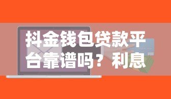 抖金钱包贷款平台靠谱吗?利息高不高?申请条件详解 抖金钱包贷款平台靠谱吗?利息高不高?申请条件详解