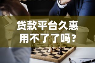 贷款平台久惠用不了了吗？最新情况解析与替代方案推荐