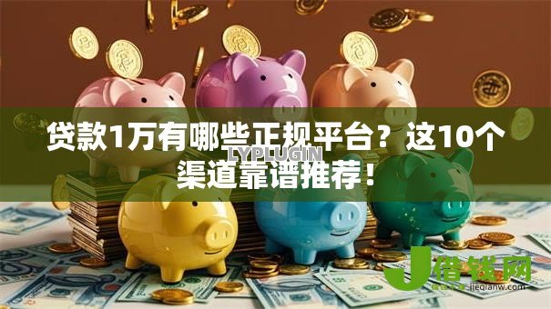 贷款1万有哪些正规平台?这10个渠道靠谱推荐! 贷款1万有哪些正规平台?这10个渠道靠谱推荐!