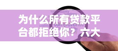 为什么所有贷款平台都拒绝你?六大原因与解决策略 为什么所有贷款平台都拒绝你?六大原因与解决策略