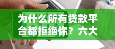 为什么所有贷款平台都拒绝你?六大原因与解决策略 为什么所有贷款平台都拒绝你?六大原因与解决策略