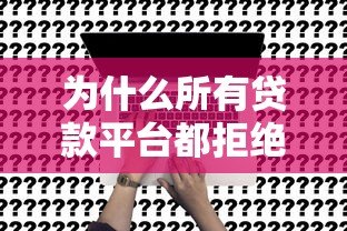 为什么所有贷款平台都拒绝你?六大原因与解决策略 为什么所有贷款平台都拒绝你?六大原因与解决策略