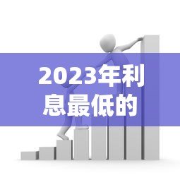 2023年利息最低的银行贷款平台推荐 2023年利息最低的银行贷款平台推荐